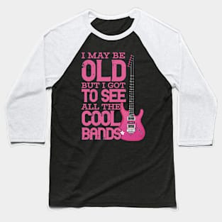 I May Be Old But I Got To See All The Cool Bands Baseball T-Shirt